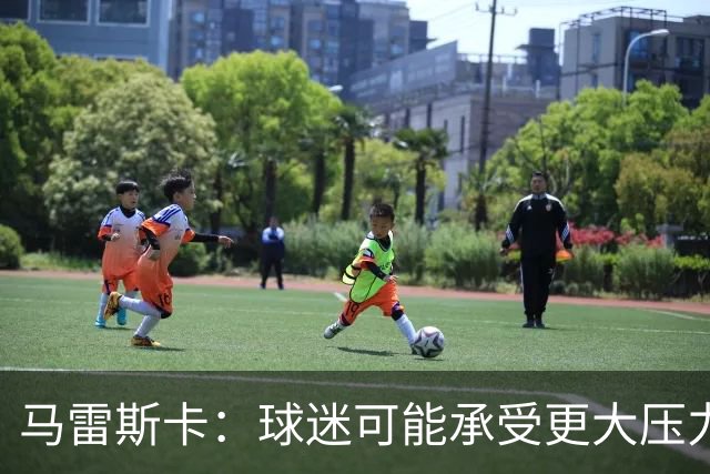 马雷斯卡：球迷可能承受更大压力；期待与巴黎的欧冠对决